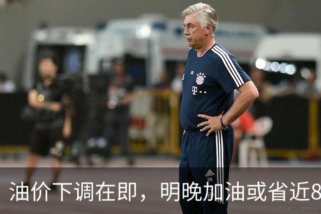 油价下调在即，明晚加油或省近8元